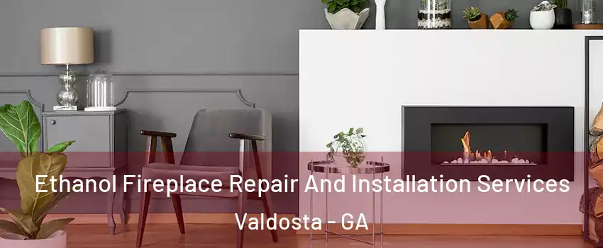  Ethanol Fireplace Repair And Installation Services Valdosta - GA