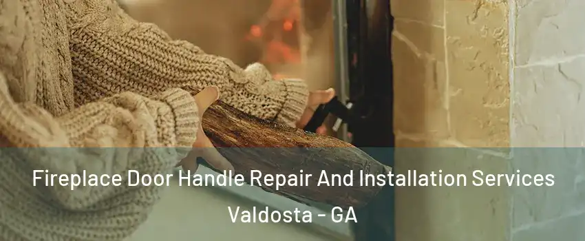  Fireplace Door Handle Repair And Installation Services Valdosta - GA