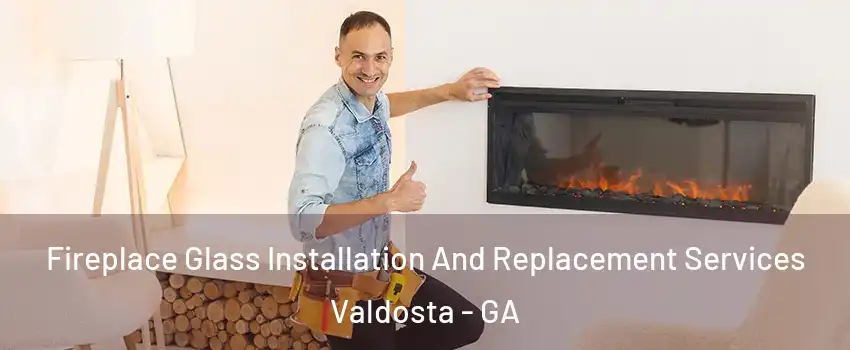  Fireplace Glass Installation And Replacement Services Valdosta - GA