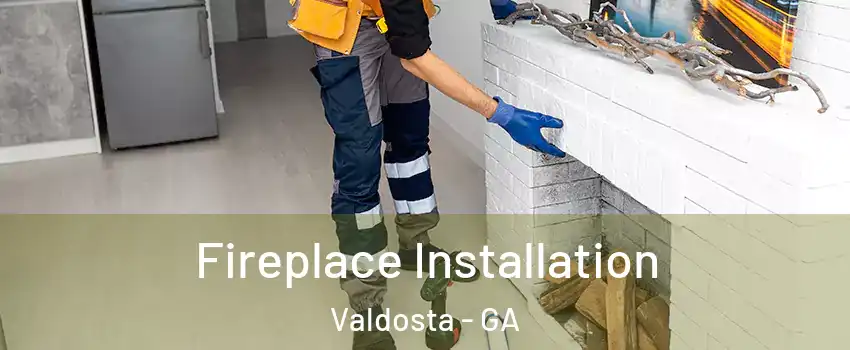  Fireplace Installation Valdosta - GA