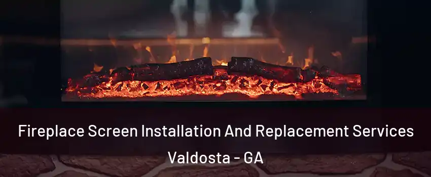  Fireplace Screen Installation And Replacement Services Valdosta - GA