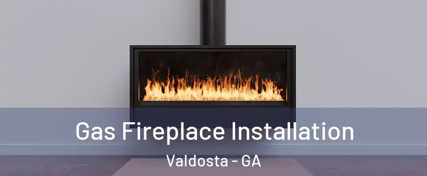  Gas Fireplace Installation Valdosta - GA