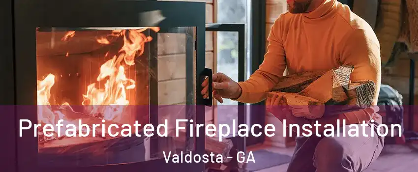 Prefabricated Fireplace Installation Valdosta - GA