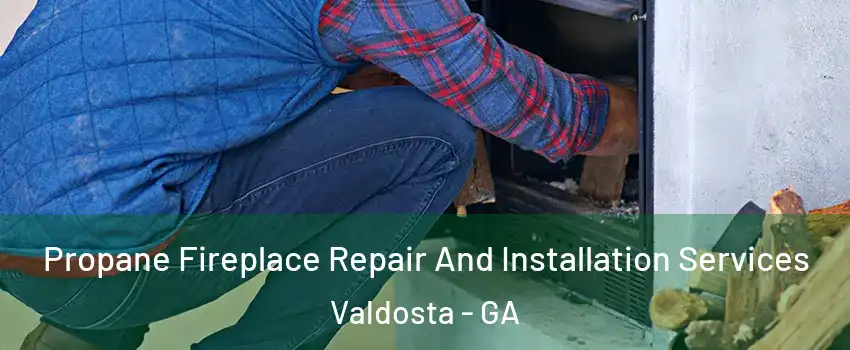  Propane Fireplace Repair And Installation Services Valdosta - GA