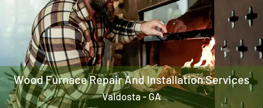  Wood Furnace Repair And Installation Services Valdosta - GA